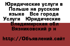 Юридические услуги в Польше на русском языке - Все города Услуги » Юридические   . Владимирская обл.,Вязниковский р-н